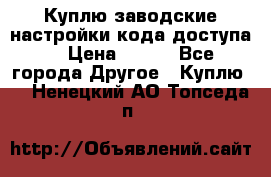 Куплю заводские настройки кода доступа  › Цена ­ 100 - Все города Другое » Куплю   . Ненецкий АО,Топседа п.